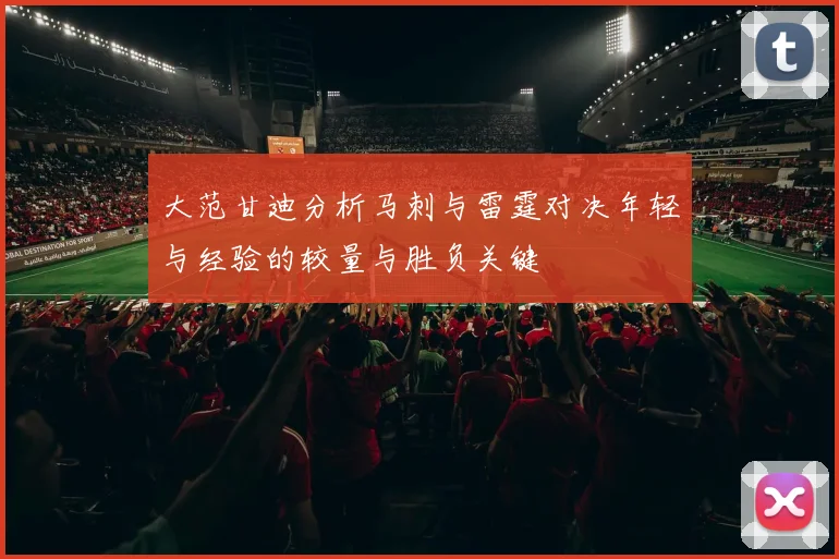 大范甘迪分析马刺与雷霆对决年轻与经验的较量与胜负关键
