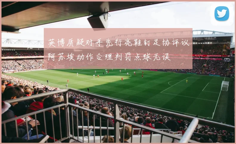 英博质疑对手先行亮鞋钉足协评议阿苏埃动作合理判罚点球无误