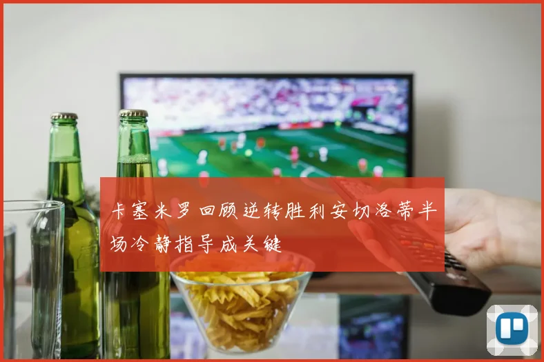 卡塞米罗回顾逆转胜利安切洛蒂半场冷静指导成关键