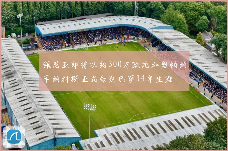 佩尼亚即将以约300万欧元加盟帕纳辛纳科斯正式告别巴萨14年生涯