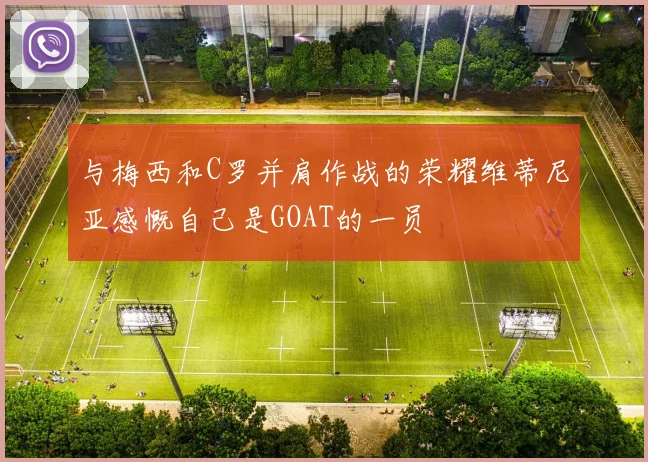 与梅西和C罗并肩作战的荣耀维蒂尼亚感慨自己是GOAT的一员