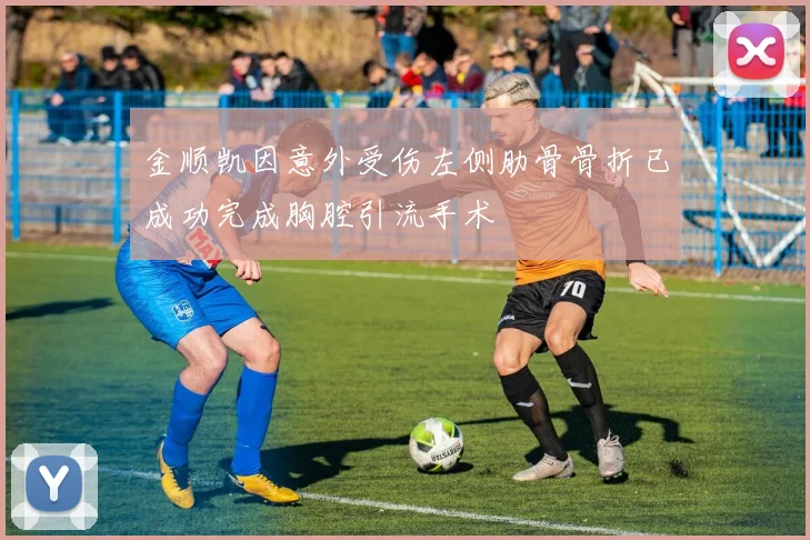 金顺凯因意外受伤左侧肋骨骨折已成功完成胸腔引流手术