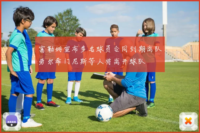 富勒姆宣布多名球员合同到期离队劳尔希门尼斯等人将离开球队