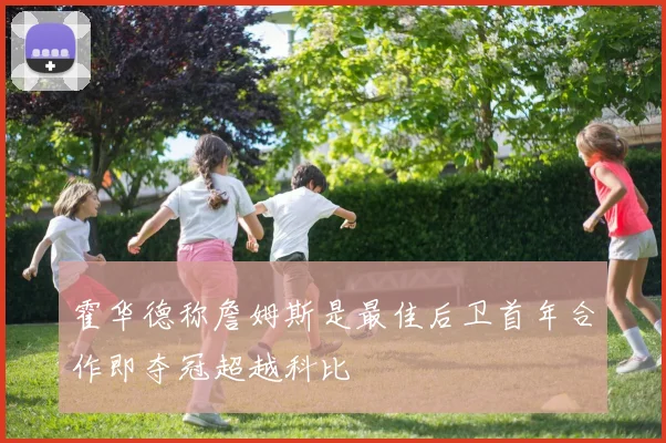 霍华德称詹姆斯是最佳后卫首年合作即夺冠超越科比